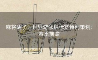 麻将胡了×世界游泳锦标赛特别策划：赛季前瞻