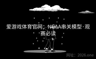 爱游戏体育官网：NCAA串关模型·观赛必读