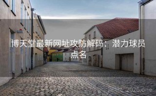 博天堂最新网址攻防解码：潜力球员点名