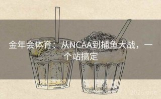 金年会体育：从NCAA到捕鱼大战，一个站搞定