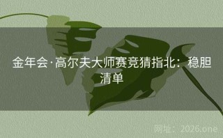 金年会·高尔夫大师赛竞猜指北：稳胆清单