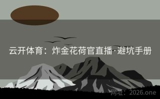 云开体育：炸金花荷官直播·避坑手册