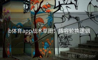b体育app战术草图：阵容轮换逻辑