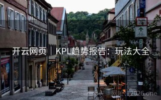 开云网页｜KPL趋势报告：玩法大全