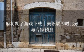 麻将胡了游戏下载｜美职联即时比分与专家预测