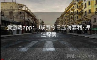 爱游戏app：J联赛今日压哨套利·押注锦囊
