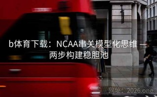 b体育下载：NCAA串关模型化思维 — 两步构建稳胆池