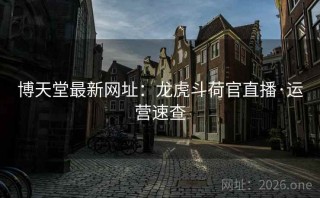 博天堂最新网址：龙虎斗荷官直播·运营速查
