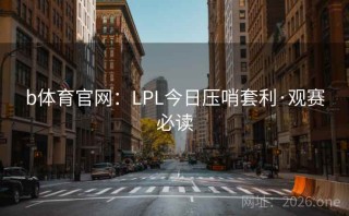 b体育官网：LPL今日压哨套利·观赛必读