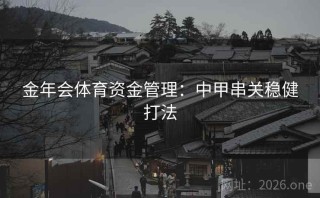 金年会体育资金管理：中甲串关稳健打法