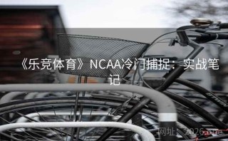 《乐竞体育》NCAA冷门捕捉：实战笔记