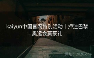 kaiyun中国官网特别活动｜押注巴黎奥运会赢豪礼