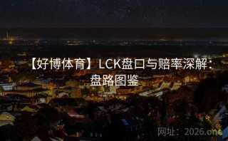 【好博体育】LCK盘口与赔率深解：盘路图鉴