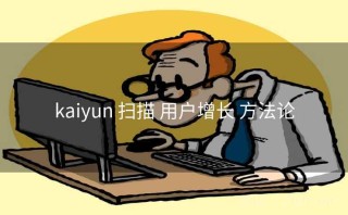 kaiyun 扫描 用户增长 方法论