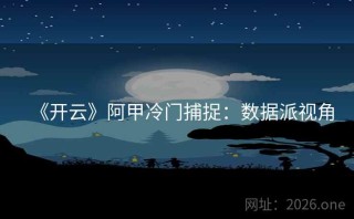 《开云》阿甲冷门捕捉：数据派视角