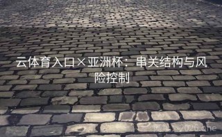 云体育入口×亚洲杯：串关结构与风险控制