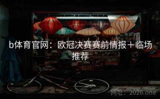 b体育官网：欧冠决赛赛前情报＋临场推荐