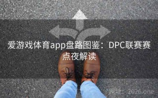 爱游戏体育app盘路图鉴：DPC联赛赛点夜解读