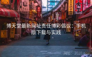 博天堂最新网址责任博彩倡议：手机版下载与实践