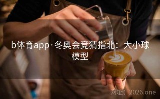 b体育app·冬奥会竞猜指北：大小球模型