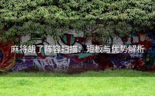 麻将胡了阵容扫描：短板与优势解析