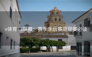 v体育·J联赛：赛季季后赛周观赛必读