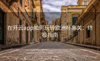 在开云app如何玩转欧洲杯串关：终极指南