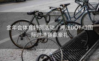 金年会体育特别活动｜押注DOTA2国际邀请赛赢豪礼