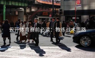 云开体育赛前必读：教练战术思路