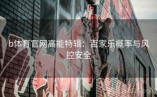 b体育官网高能特辑：百家乐概率与风控安全