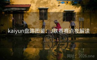 kaiyun盘路图鉴：J联赛赛点夜解读