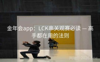 金年会app：LCK串关观赛必读 — 高手都在用的法则