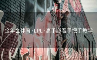 金年会体育·LPL·高手必看手把手教学