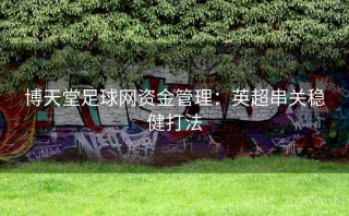 博天堂足球网资金管理：英超串关稳健打法