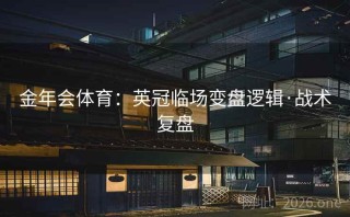 金年会体育：英冠临场变盘逻辑·战术复盘