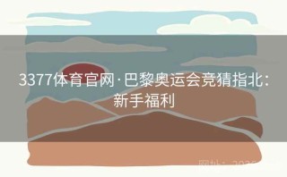 3377体育官网·巴黎奥运会竞猜指北：新手福利