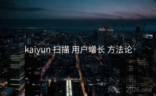 kaiyun 扫描 用户增长 方法论