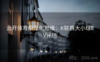 云开体育模型化思维：K联赛大小球EV评估