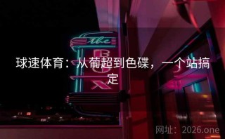 球速体育：从葡超到色碟，一个站搞定