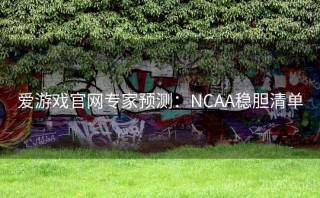 爱游戏官网专家预测：NCAA稳胆清单