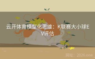 云开体育模型化思维：K联赛大小球EV评估