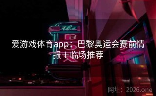 爱游戏体育app：巴黎奥运会赛前情报＋临场推荐