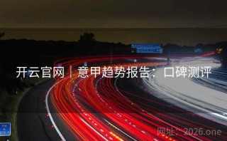 开云官网｜意甲趋势报告：口碑测评