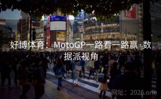 好博体育：MotoGP一路看一路赢·数据派视角