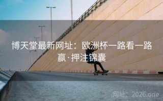 博天堂最新网址：欧洲杯一路看一路赢·押注锦囊