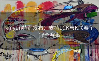 kaiyun特别发布：支持LCK与K联赛争冠全赛事