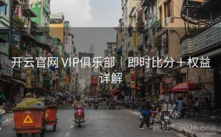 开云官网 VIP俱乐部｜即时比分＋权益详解