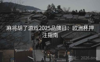 麻将胡了游戏2025品牌日：欧洲杯押注指南