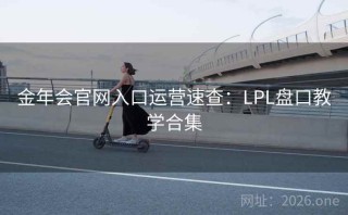 金年会官网入口运营速查：LPL盘口教学合集