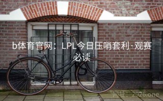 b体育官网：LPL今日压哨套利·观赛必读